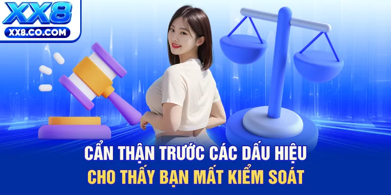 Cẩn thận trước các dấu hiệu cho thấy bạn mất kiểm soát