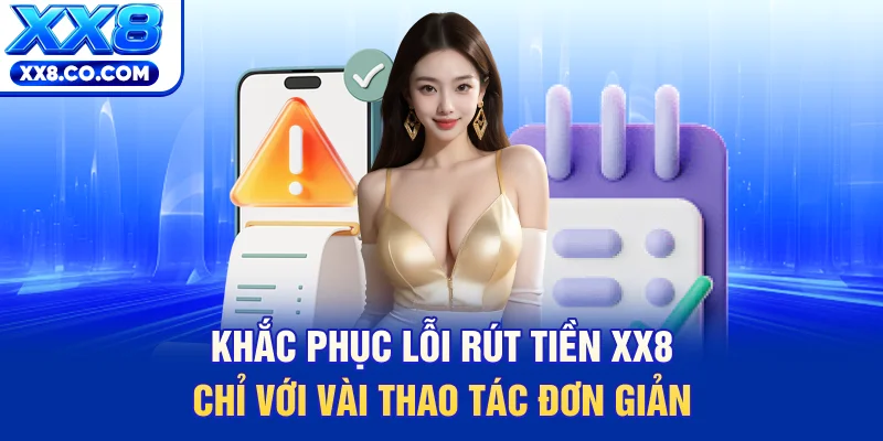 Khắc phục lỗi rút tiền XX8 chỉ với vài thao tác đơn giản 