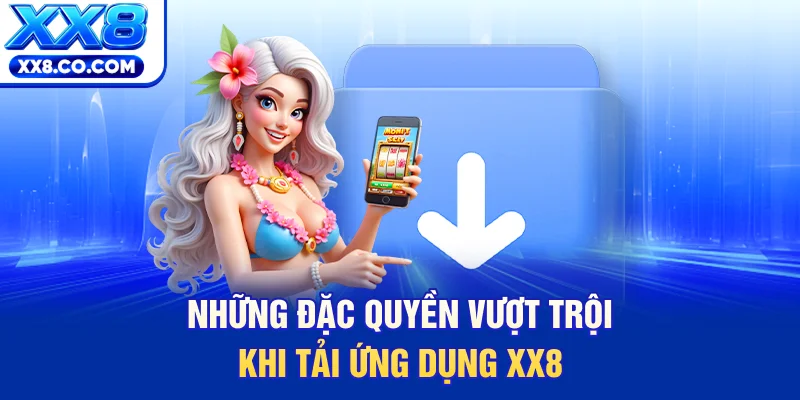 Những đặc quyền vượt trội khi tải ứng dụng XX8