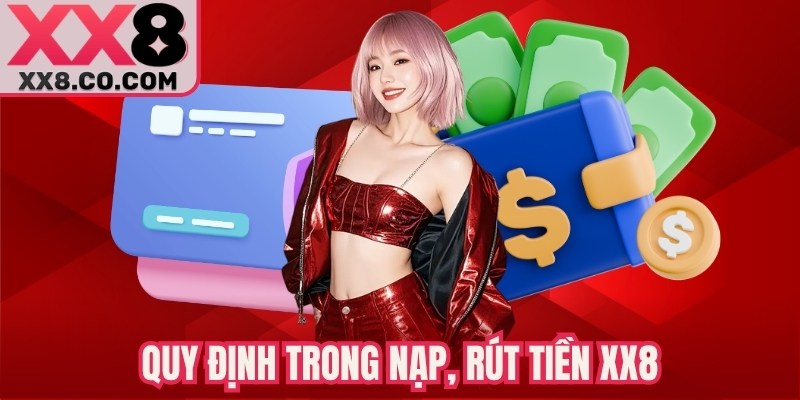 Điều Khoản Quy Định - Nguyên Tắc Cần Biết Khi Tham Gia XX8 2 Quy định trong nạp, rút tiền XX8