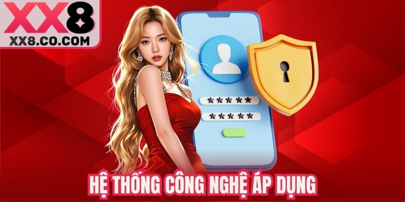 Quyền Riêng Tư XX8 - Cam Kết Bảo Mật & Quyền Lợi Hội Viên 2 Hệ thống công nghệ áp dụng