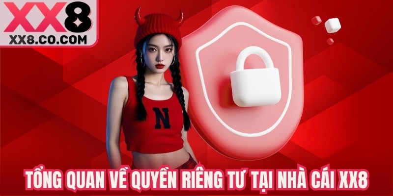 Quyền Riêng Tư XX8 - Cam Kết Bảo Mật & Quyền Lợi Hội Viên 1 Tổng quan về quyền riêng tư tại nhà cái XX8