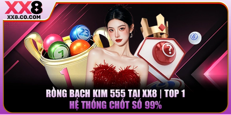 Rồng Bạch Kim 555 Tại XX8 | Top 1 Hệ Thống Chốt Số 99% 9 Rồng Bạch Kim 555 Tại XX8 | Top 1 Hệ Thống Chốt Số 99%
