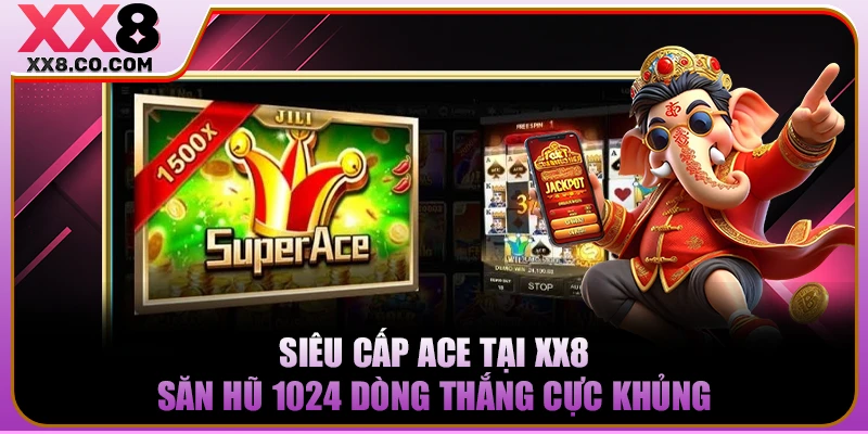 Siêu Cấp Ace Tại XX8 - Săn Hũ 1024 Dòng Thắng Cực Khủng 6 Siêu Cấp Ace Tại XX8 - Săn Hũ 1024 Dòng Thắng Cực Khủng